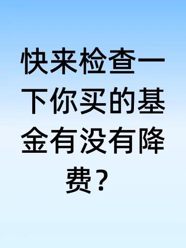 快来检查一下你买的基金有没有降费？